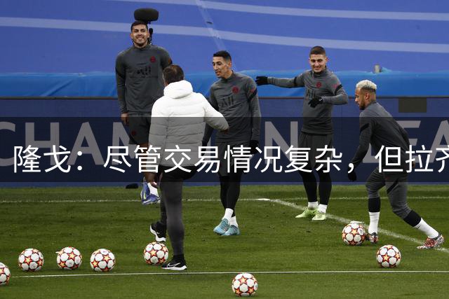 隆戈：尽管交易情况复杂，但拉齐奥正在努力尝试签下S·希门尼斯